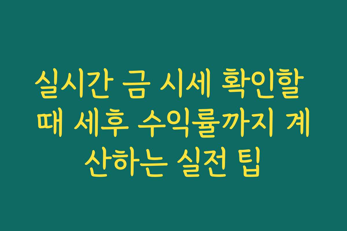 실시간 금 시세 확인할 때 세후 수익률까지 계산하는 실전 팁