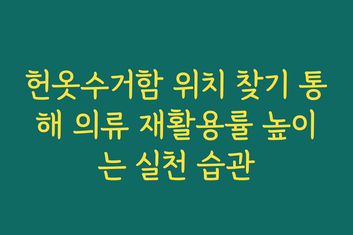 헌옷수거함 위치 찾기 통해 의류 재활용률 높이는 실천 습관