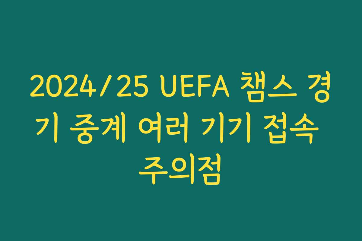 2024/25 UEFA 챔스 경기 중계 여러 기기 접속 주의점
