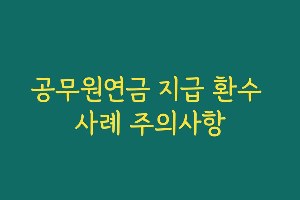 공무원연금 지급 환수 사례 주의사항