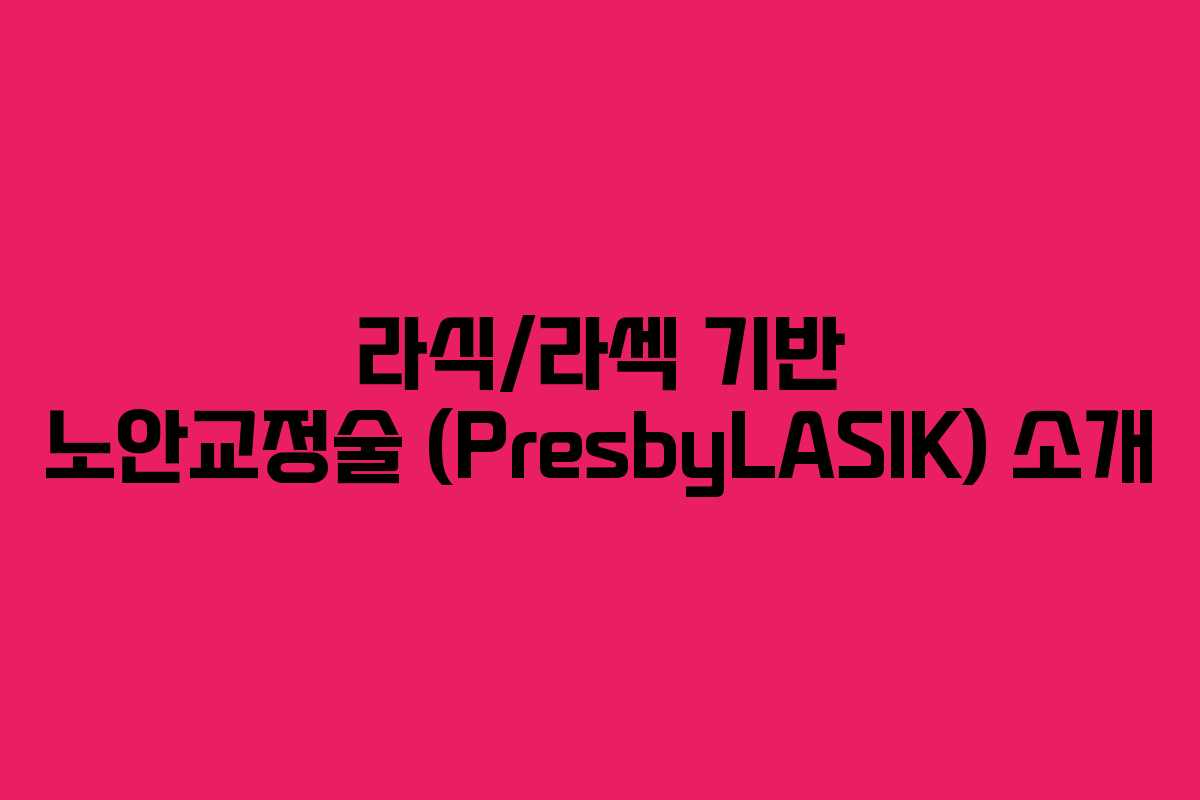 라식/라섹 기반 노안교정술 (PresbyLASIK) 소개