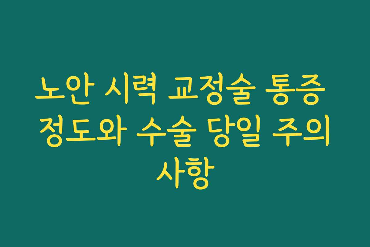노안 시력 교정술 통증 정도와 수술 당일 주의사항
