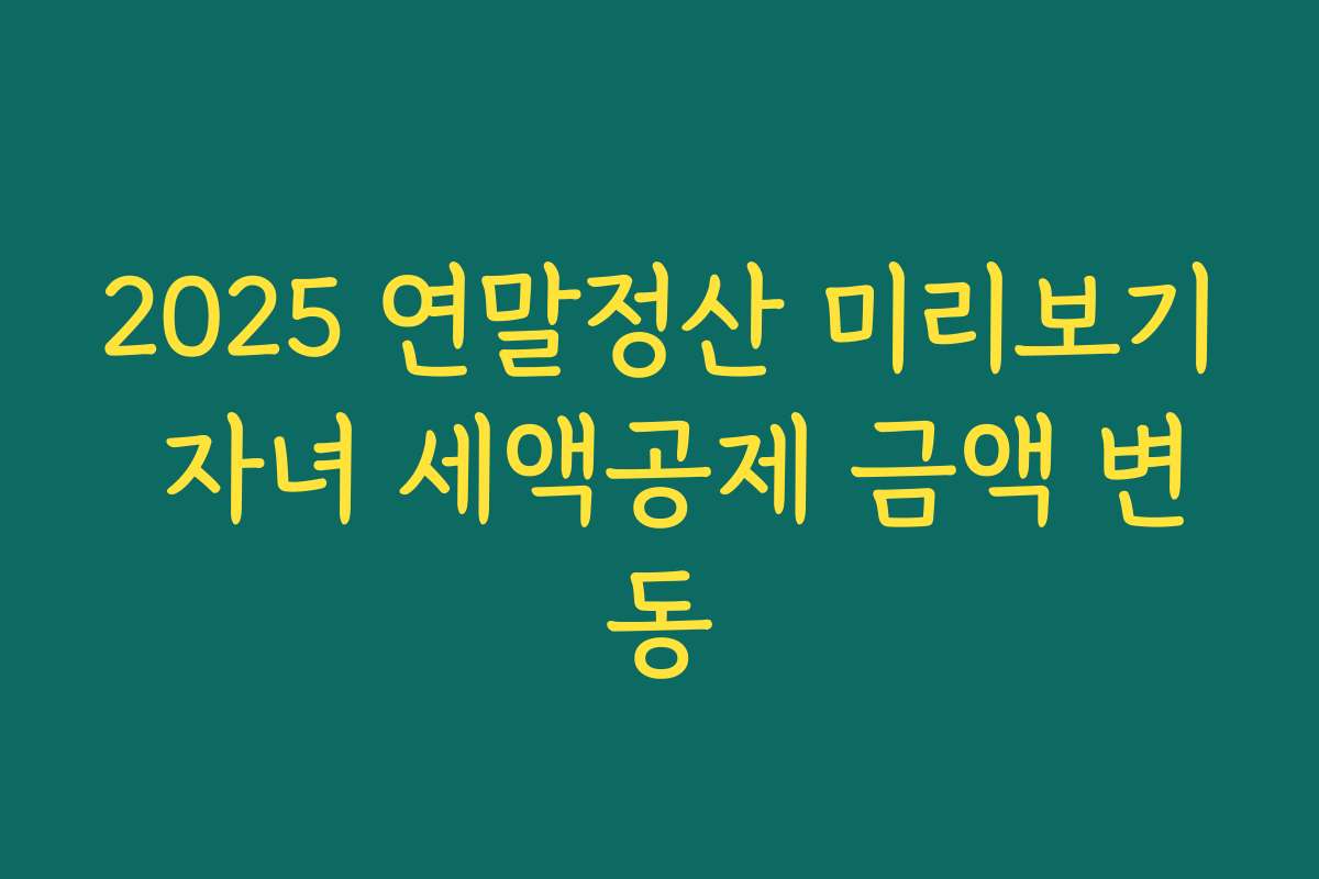 2025 연말정산 미리보기 자녀 세액공제 금액 변동