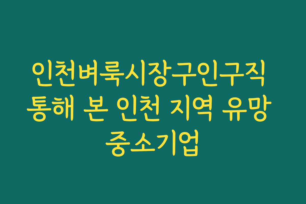 인천벼룩시장구인구직 통해 본 인천 지역 유망 중소기업