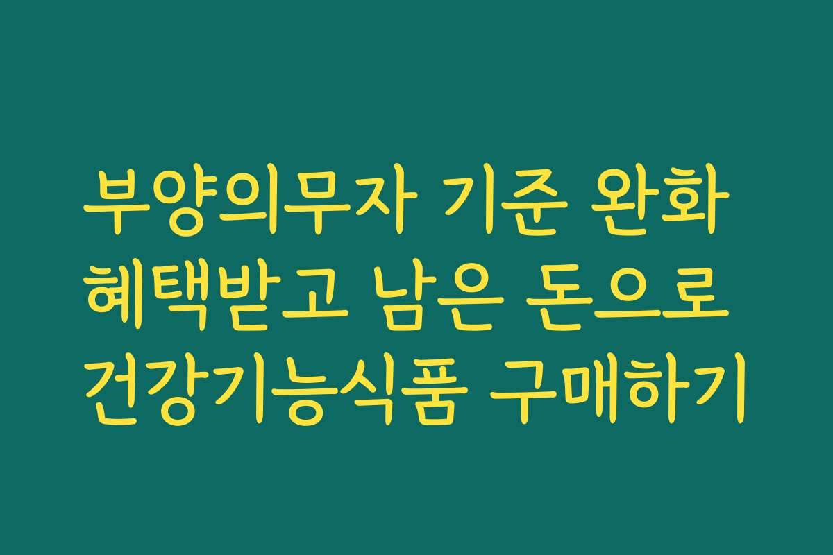 부양의무자 기준 완화 혜택받고 남은 돈으로 건강기능식품 구매하기