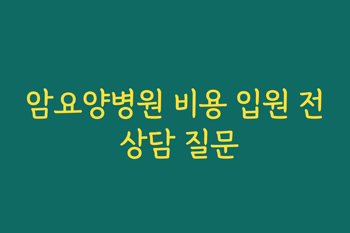 암요양병원 비용 입원 전 상담 질문