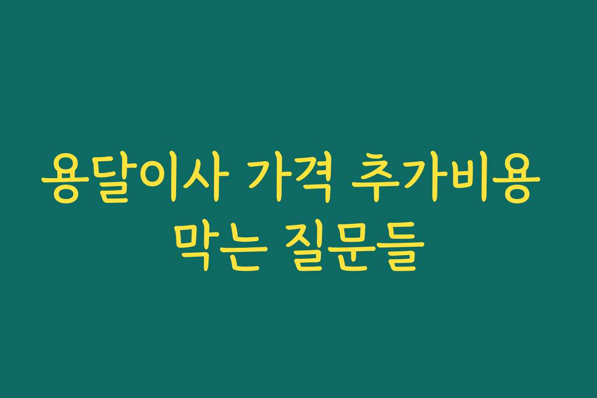 용달이사 가격 추가비용 막는 질문들