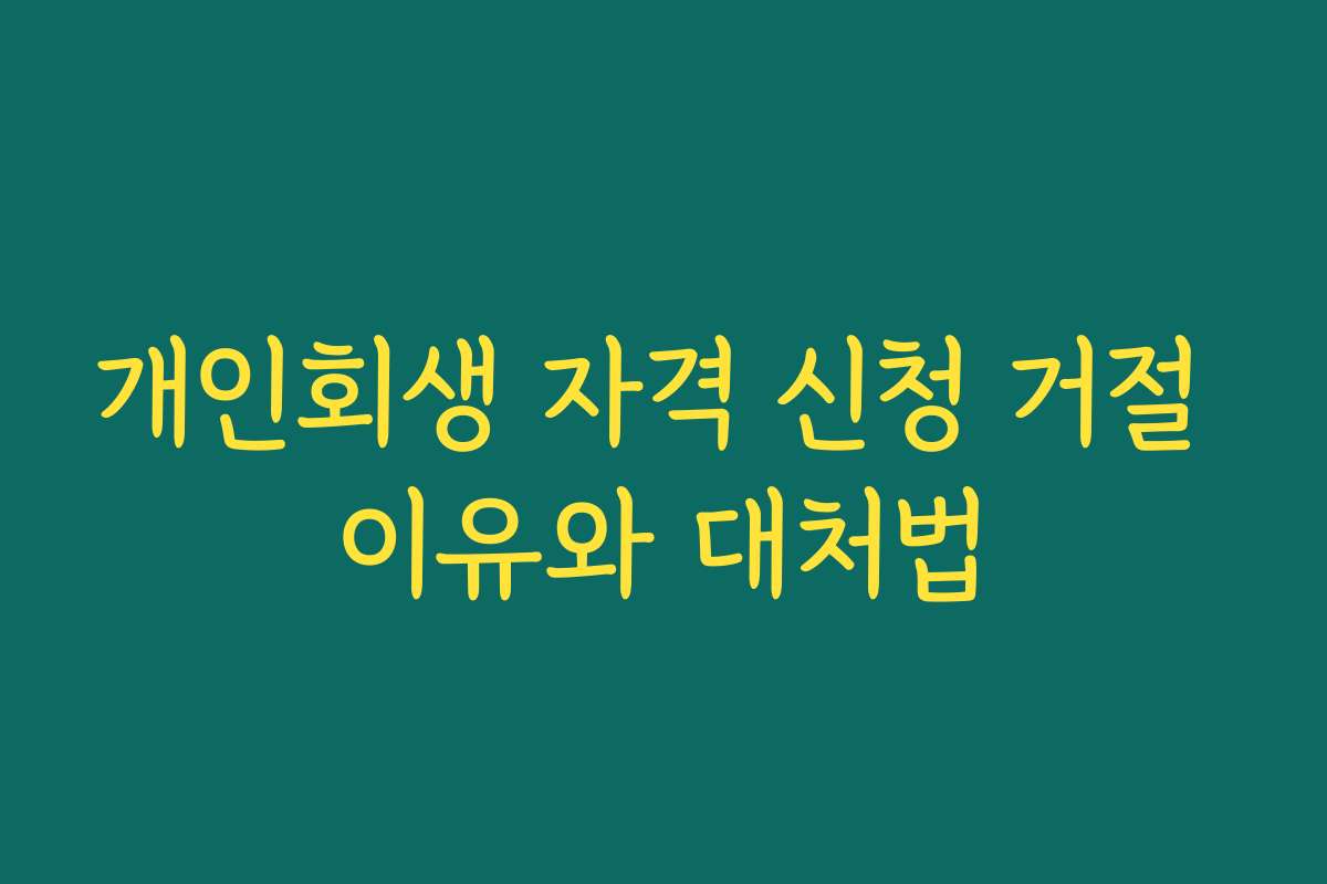 개인회생 자격 신청 거절 이유와 대처법
