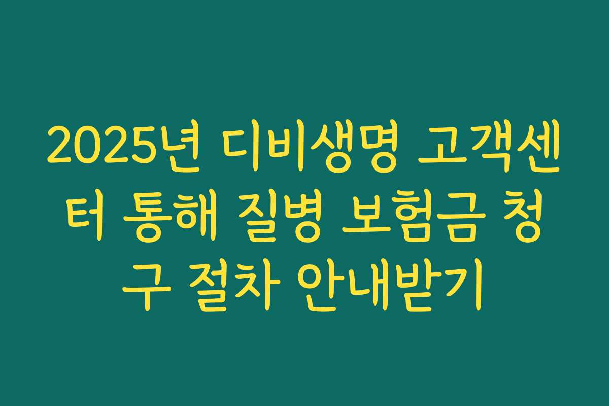 2025년 디비생명 고객센터 통해 질병 보험금 청구 절차 안내받기