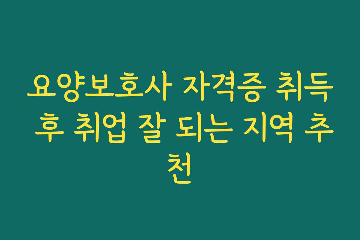 요양보호사 자격증 취득 후 취업 잘 되는 지역 추천