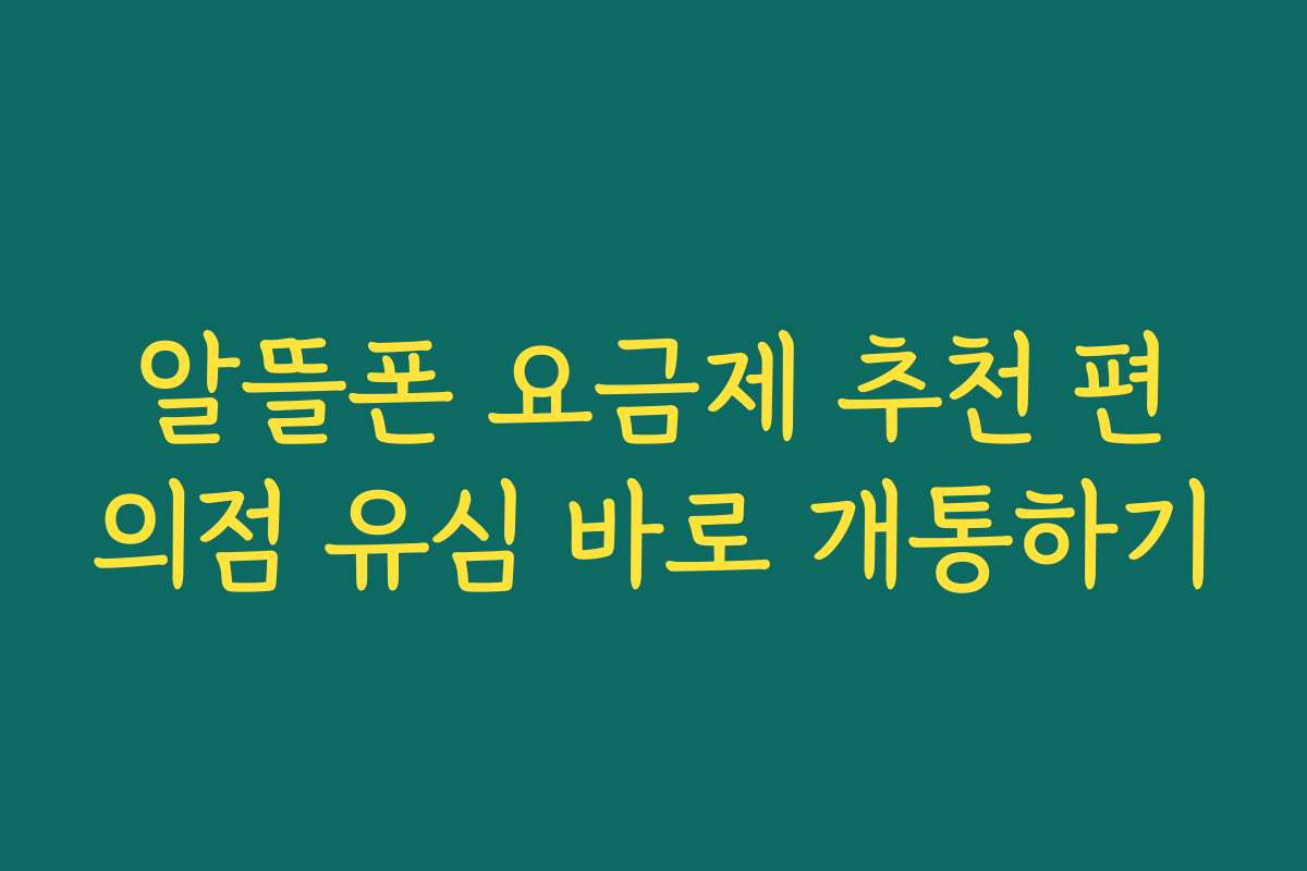 알뜰폰 요금제 추천 편의점 유심 바로 개통하기