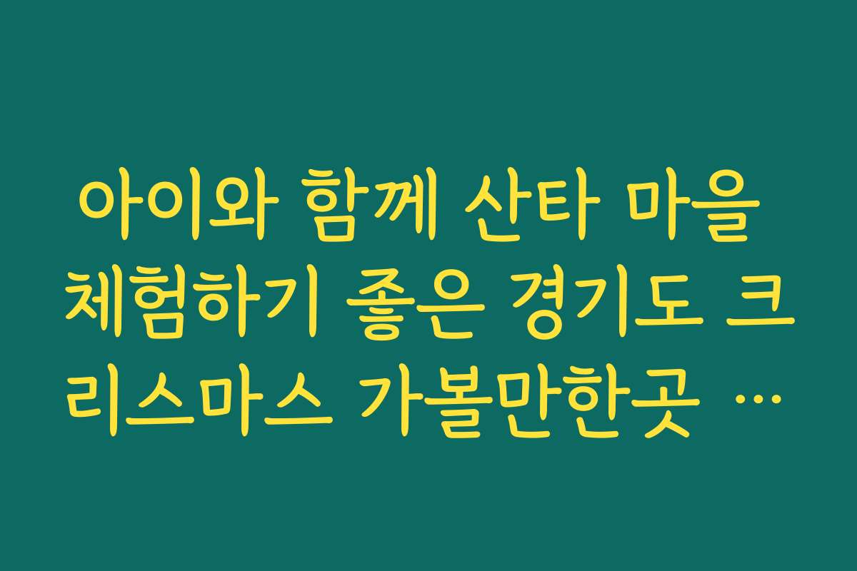 아이와 함께 산타 마을 체험하기 좋은 경기도 크리스마스 가볼만한곳 추천