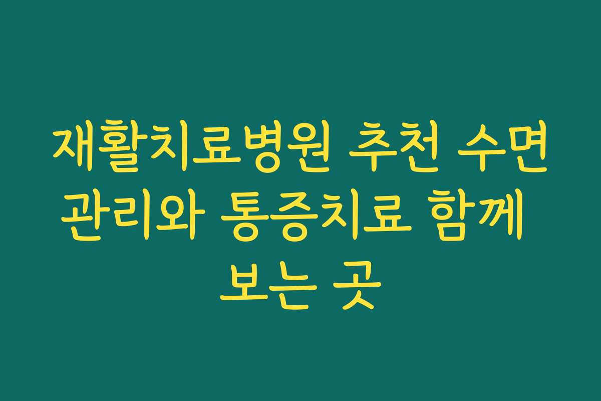 재활치료병원 추천 수면관리와 통증치료 함께 보는 곳