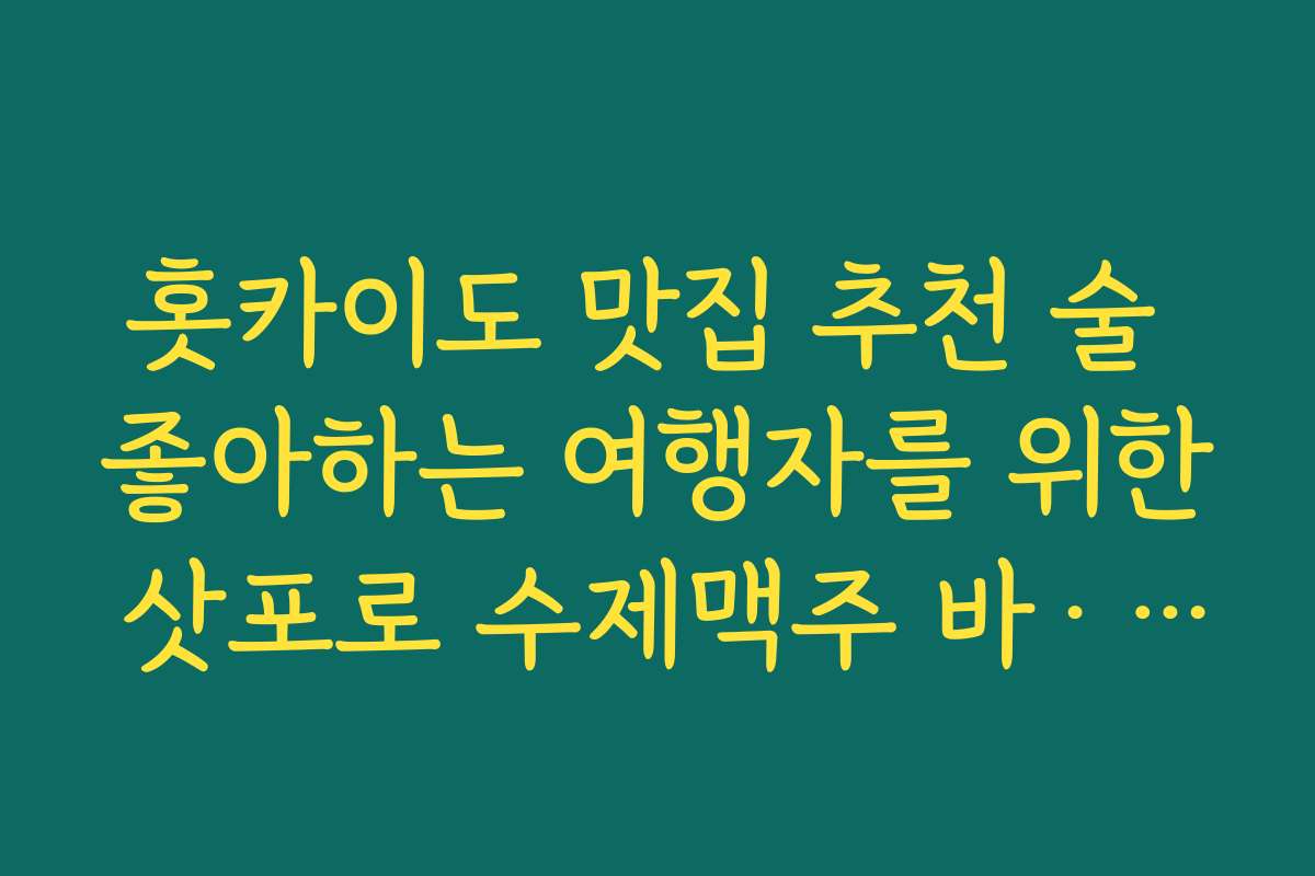 홋카이도 맛집 추천 술 좋아하는 여행자를 위한 삿포로 수제맥주 바·사케바 리스트