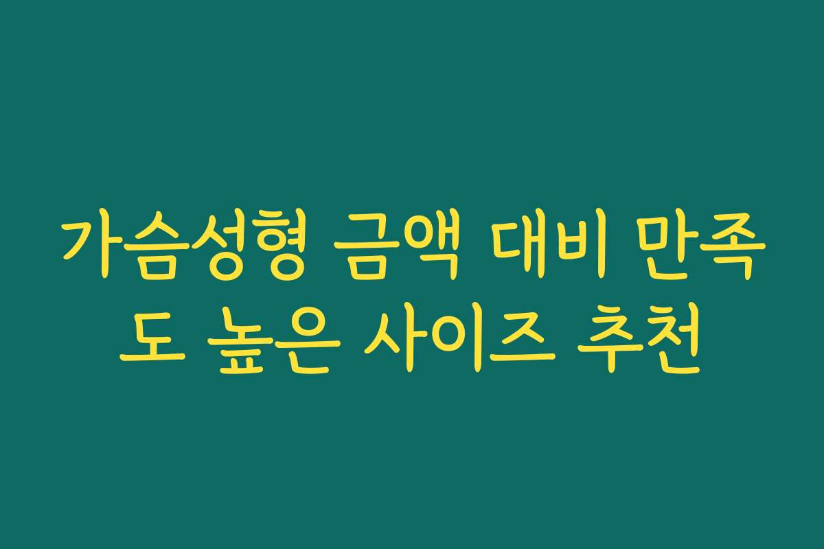가슴성형 금액 대비 만족도 높은 사이즈 추천