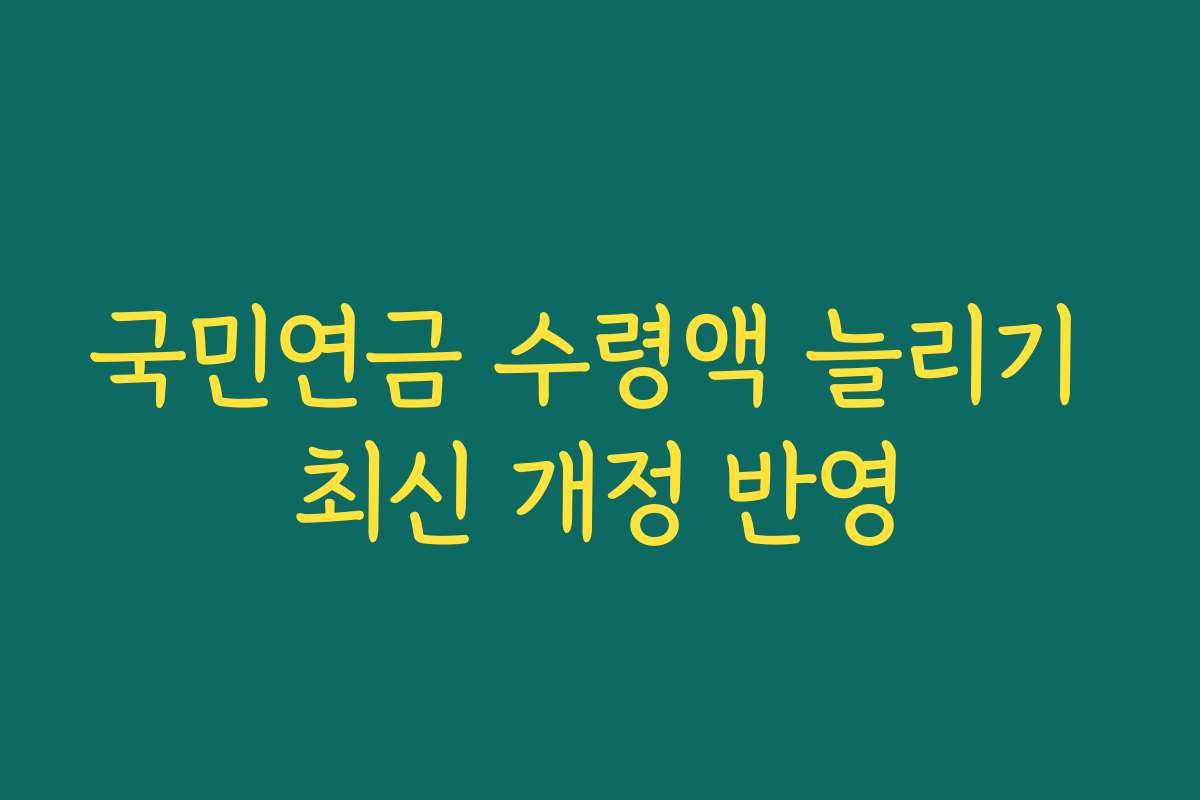 국민연금 수령액 늘리기 최신 개정 반영