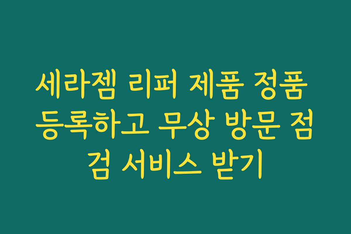 세라젬 리퍼 제품 정품 등록하고 무상 방문 점검 서비스 받기