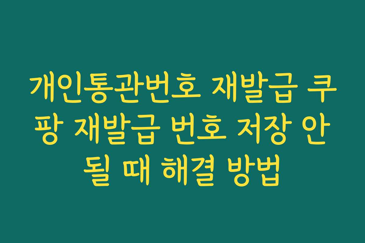 개인통관번호 재발급 쿠팡 재발급 번호 저장 안될 때 해결 방법