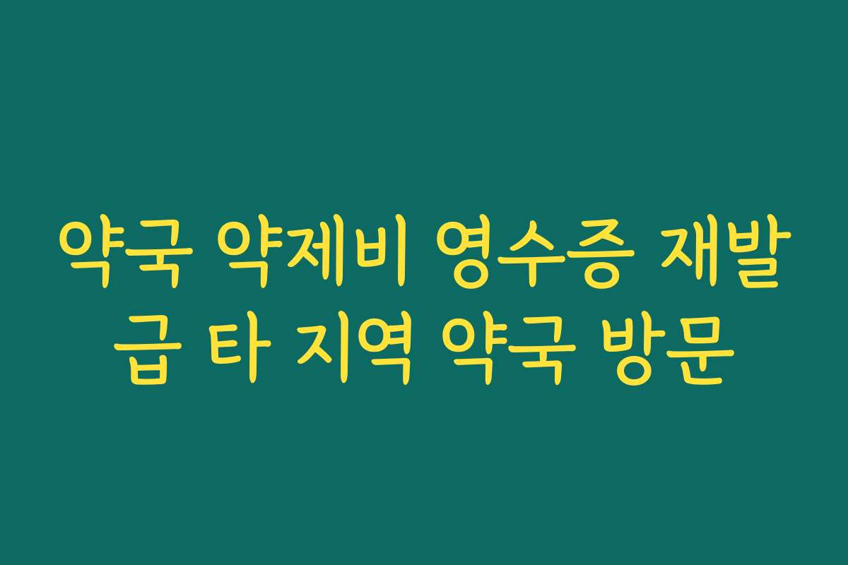 약국 약제비 영수증 재발급 타 지역 약국 방문