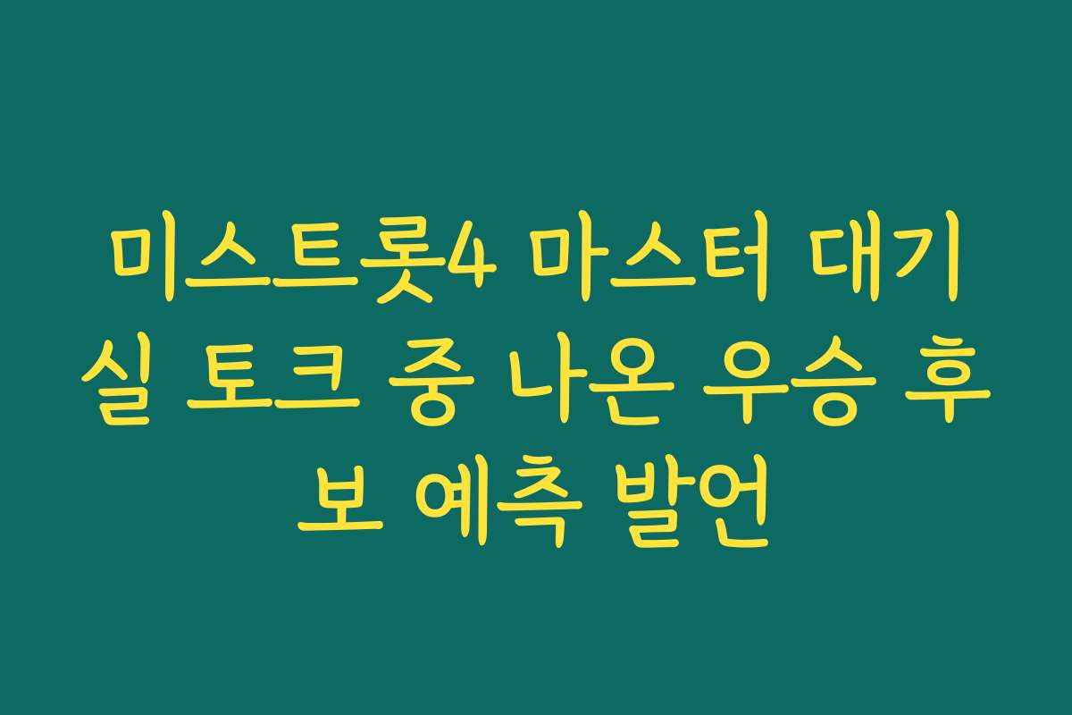 미스트롯4 마스터 대기실 토크 중 나온 우승 후보 예측 발언