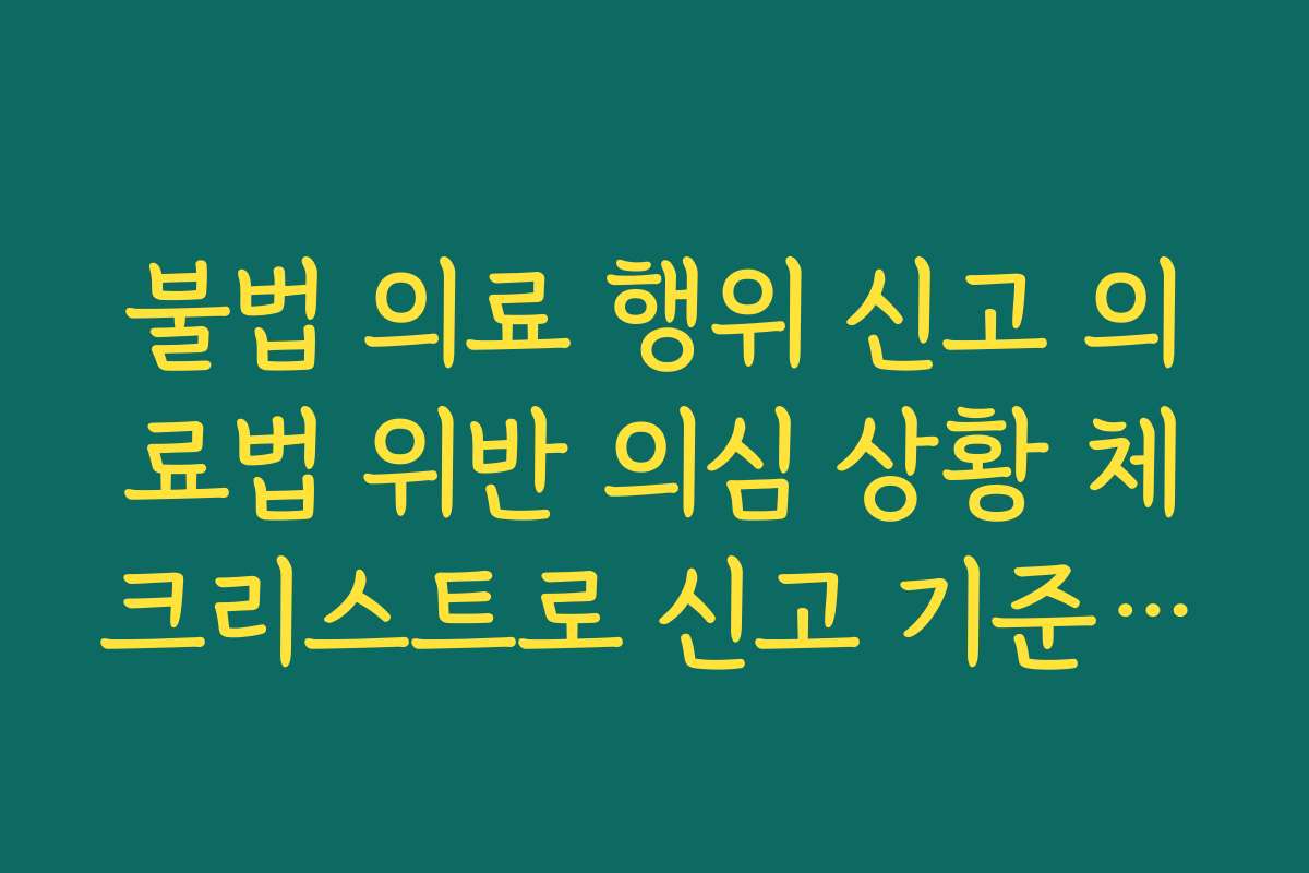 불법 의료 행위 신고 의료법 위반 의심 상황 체크리스트로 신고 기준 잡기