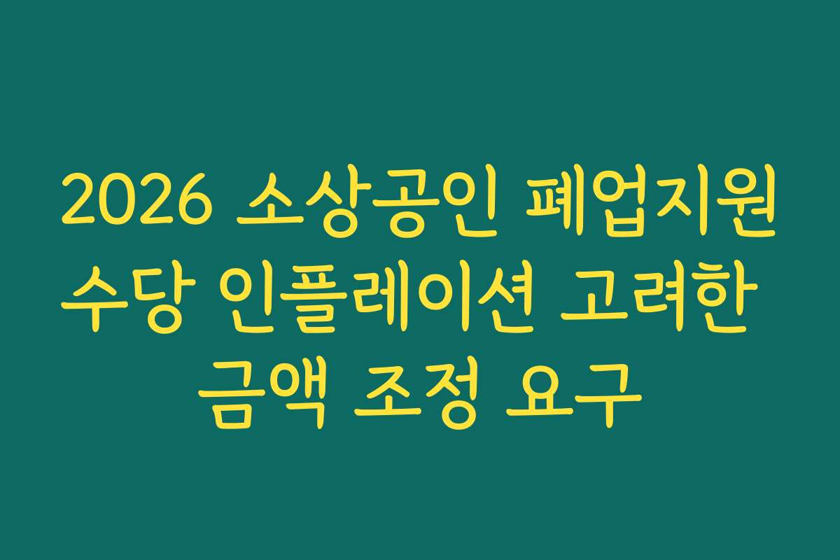 2026 소상공인 폐업지원수당 인플레이션 고려한 금액 조정 요구