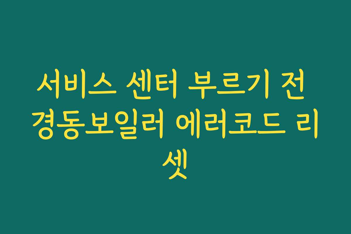 서비스 센터 부르기 전 경동보일러 에러코드 리셋