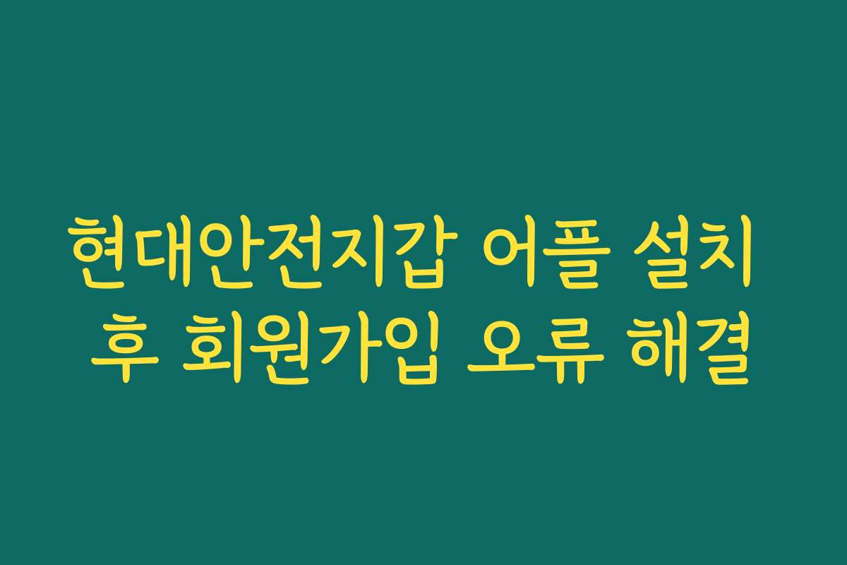 현대안전지갑 어플 설치 후 회원가입 오류 해결