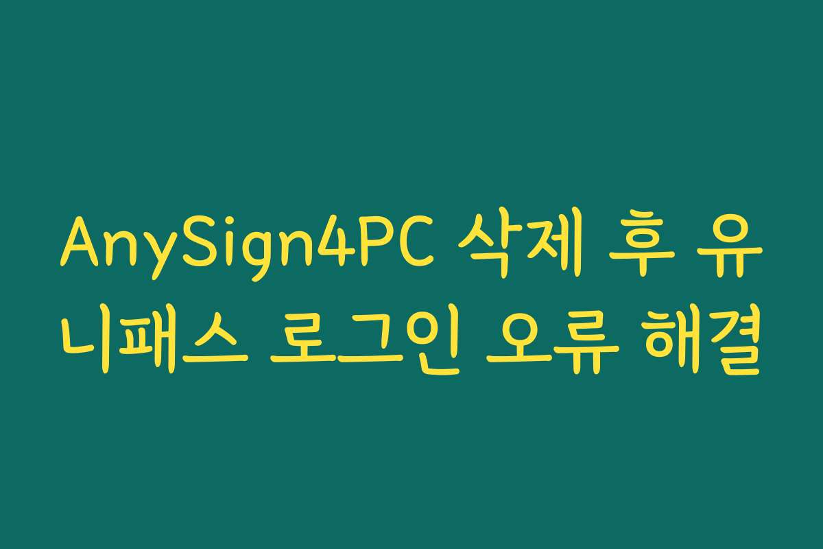 AnySign4PC 삭제 후 유니패스 로그인 오류 해결