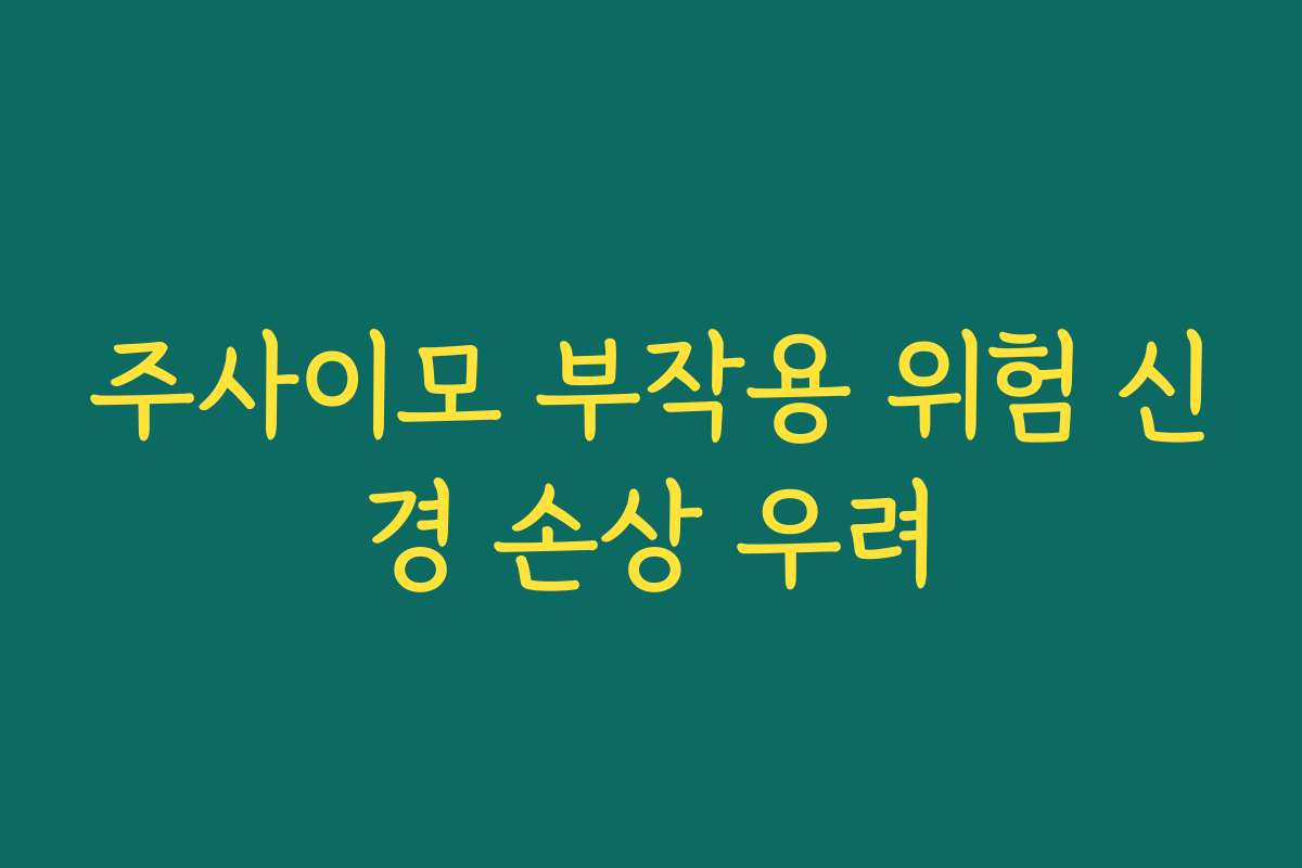 주사이모 부작용 위험 신경 손상 우려