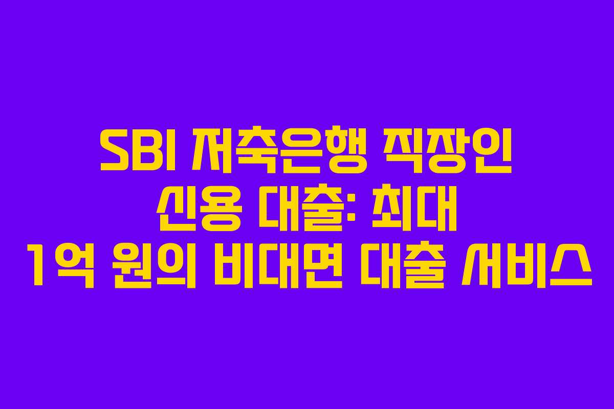 SBI 저축은행 직장인 신용 대출: 최대 1억 원의 비대면 대출 서비스