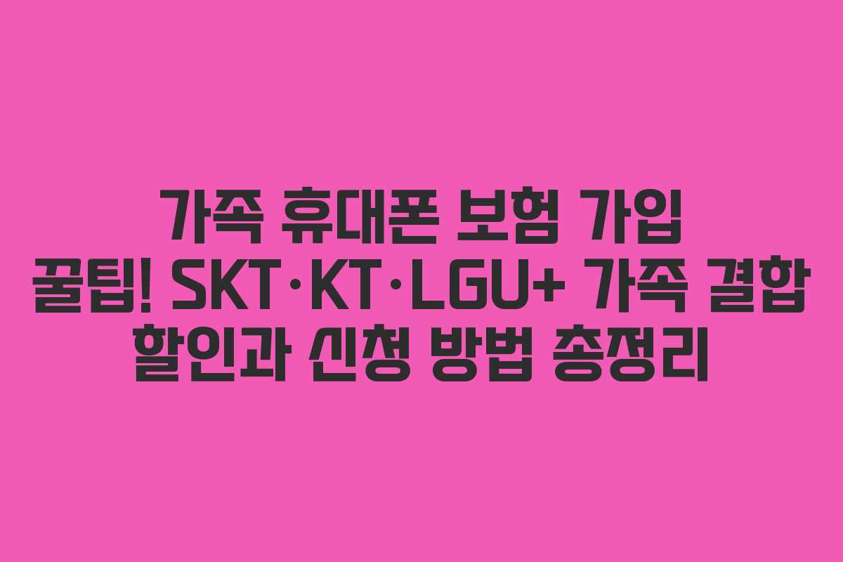 가족 휴대폰 보험 가입 꿀팁! SKT·KT·LGU+ 가족 결합 할인과 신청 방법 총정리