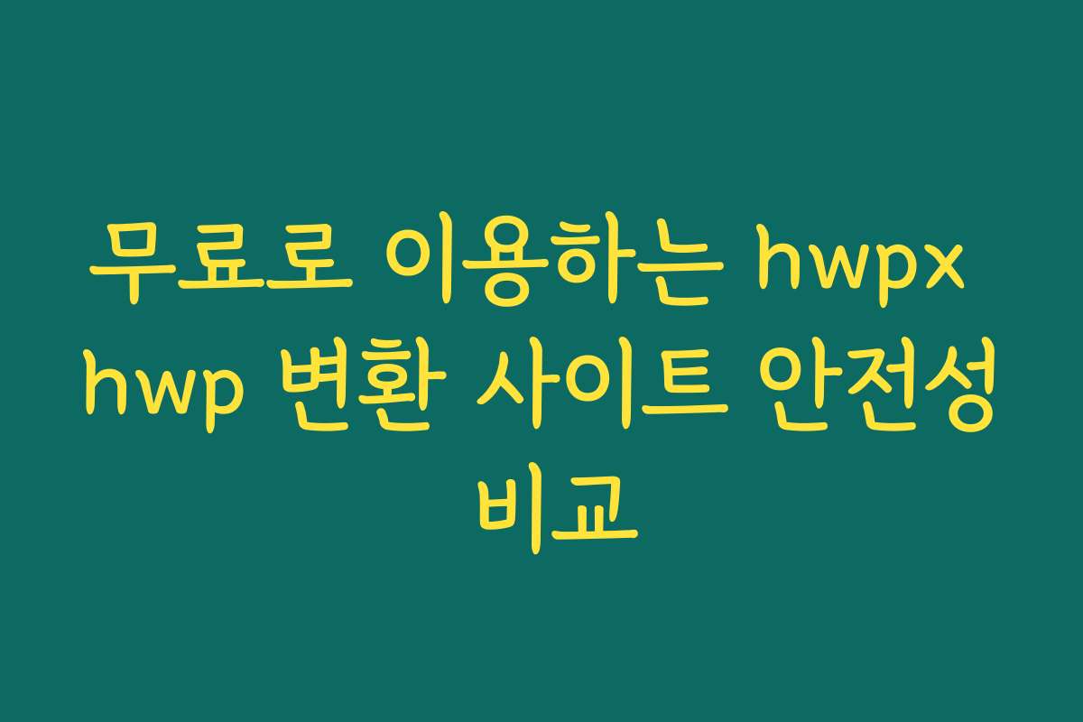 무료로 이용하는 hwpx hwp 변환 사이트 안전성 비교