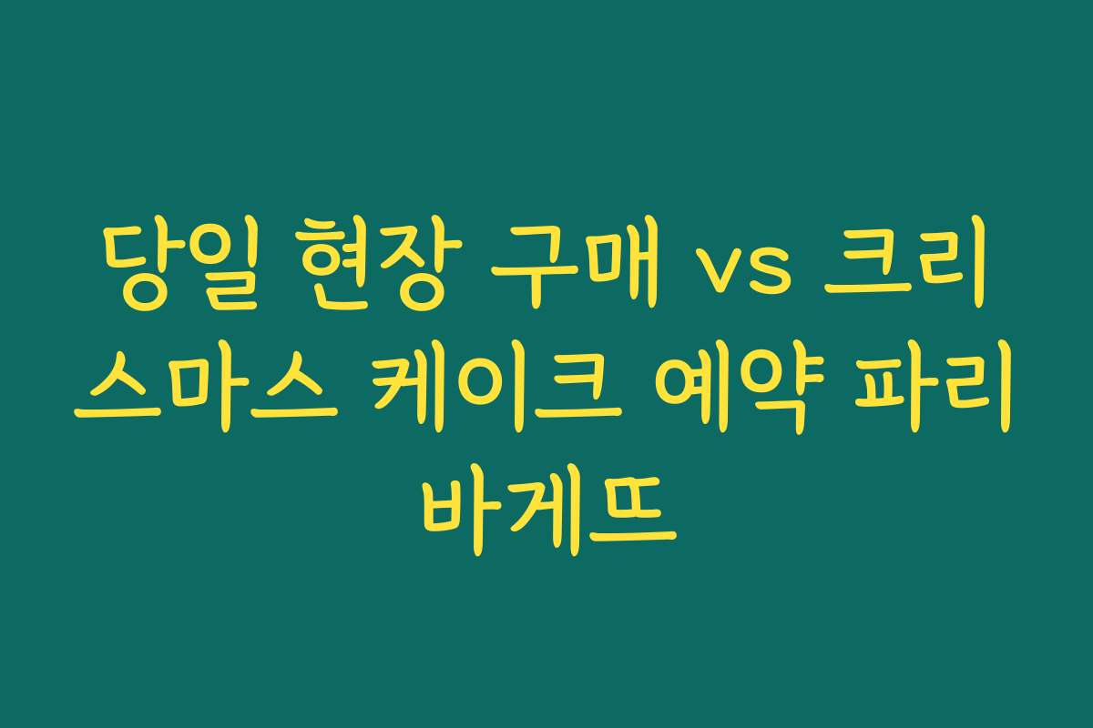 당일 현장 구매 vs 크리스마스 케이크 예약 파리바게뜨