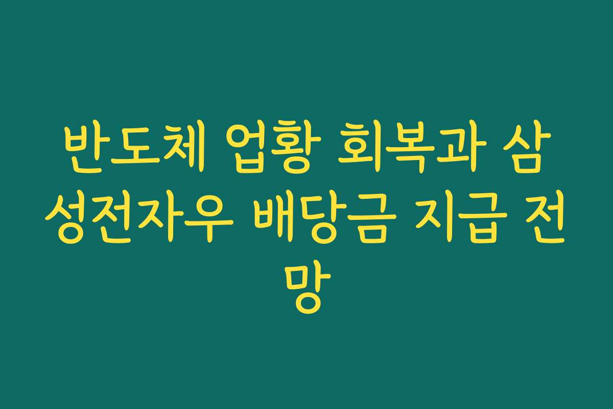 반도체 업황 회복과 삼성전자우 배당금 지급 전망