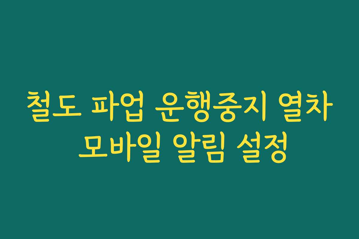 철도 파업 운행중지 열차 모바일 알림 설정