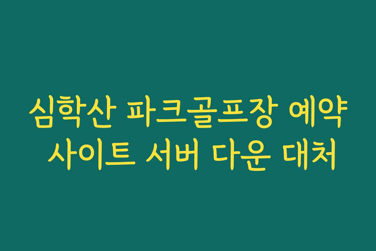 심학산 파크골프장 예약 사이트 서버 다운 대처