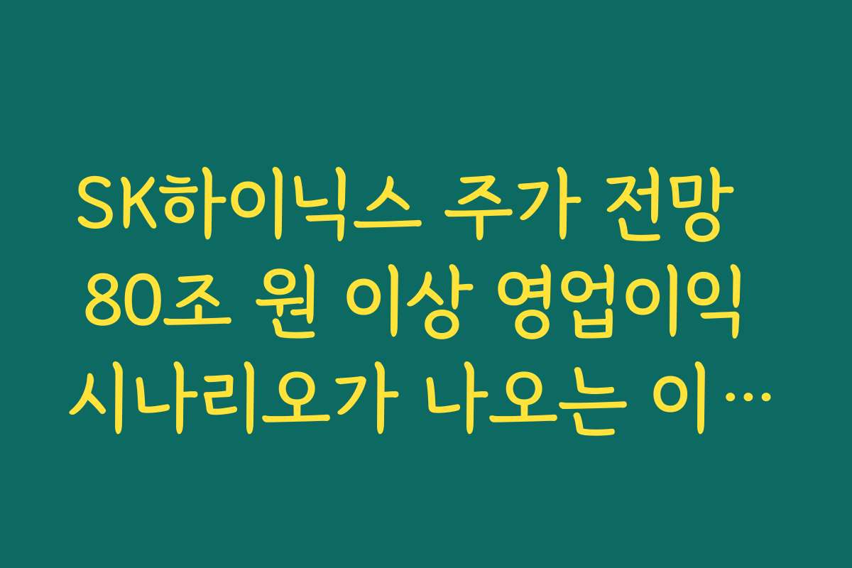 SK하이닉스 주가 전망  80조 원 이상 영업이익 시나리오가 나오는 이유와 현실성 판단