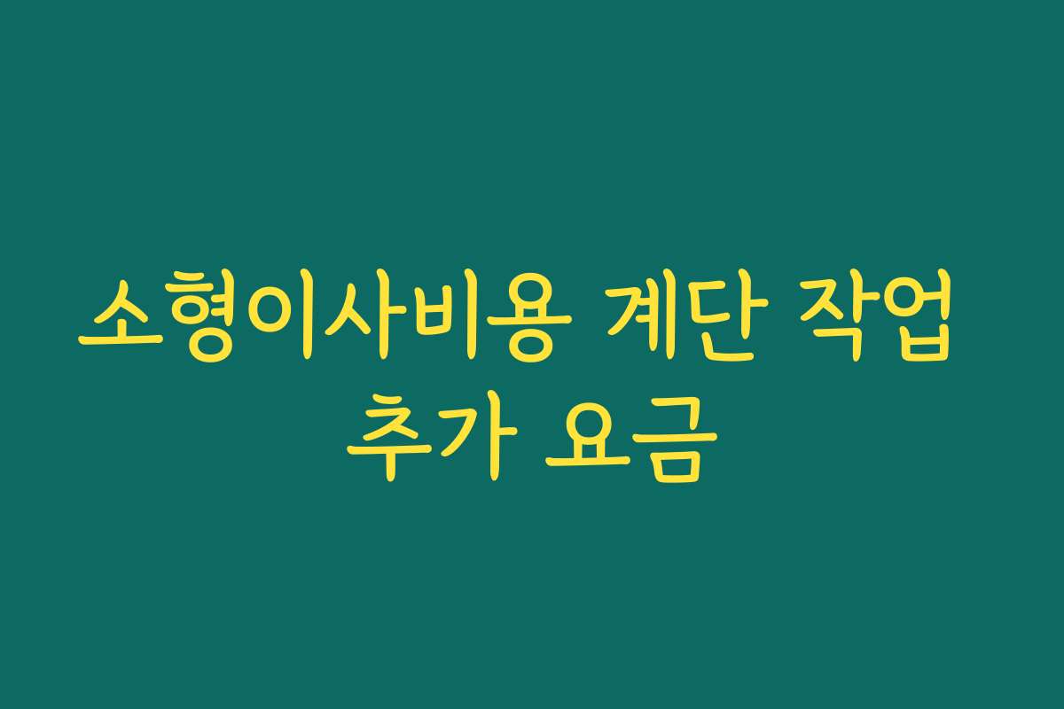 소형이사비용 계단 작업 추가 요금