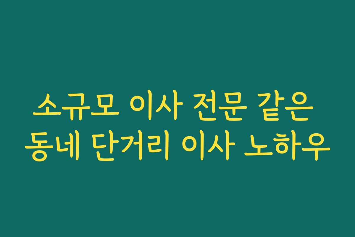 소규모 이사 전문 같은 동네 단거리 이사 노하우