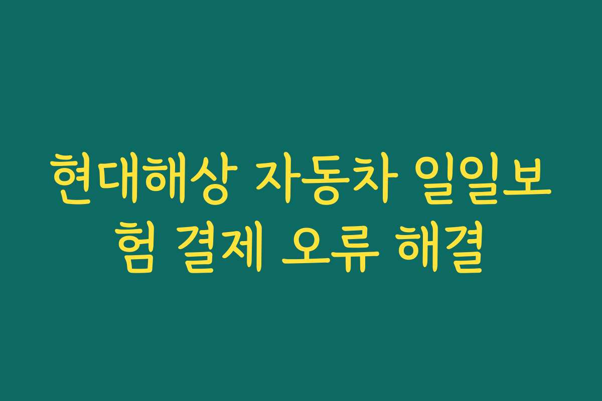 현대해상 자동차 일일보험 결제 오류 해결