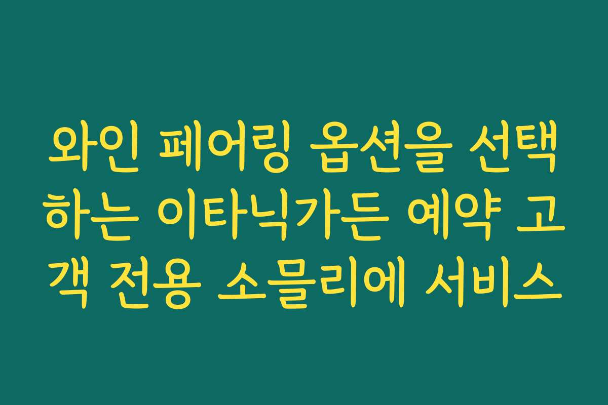 와인 페어링 옵션을 선택하는 이타닉가든 예약 고객 전용 소믈리에 서비스
