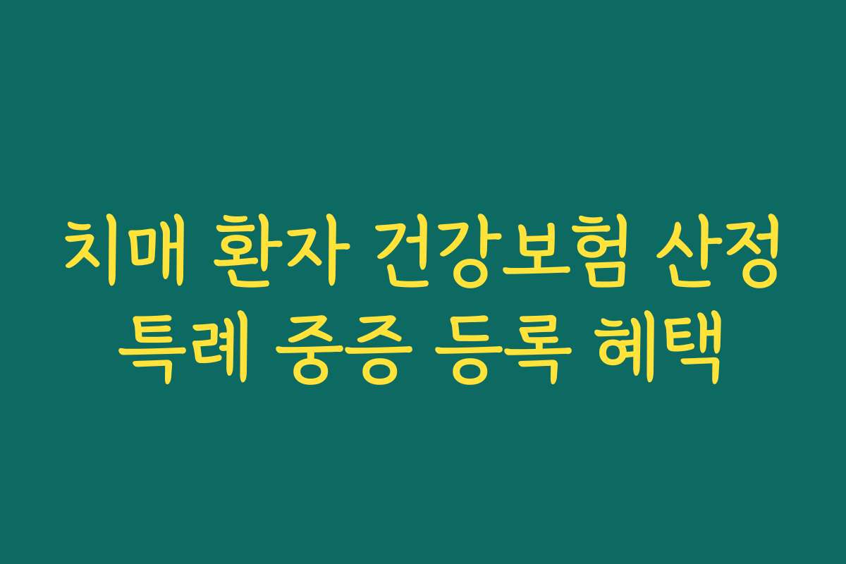 치매 환자 건강보험 산정특례 중증 등록 혜택