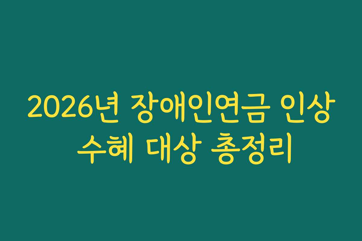 2026년 장애인연금 인상 수혜 대상 총정리