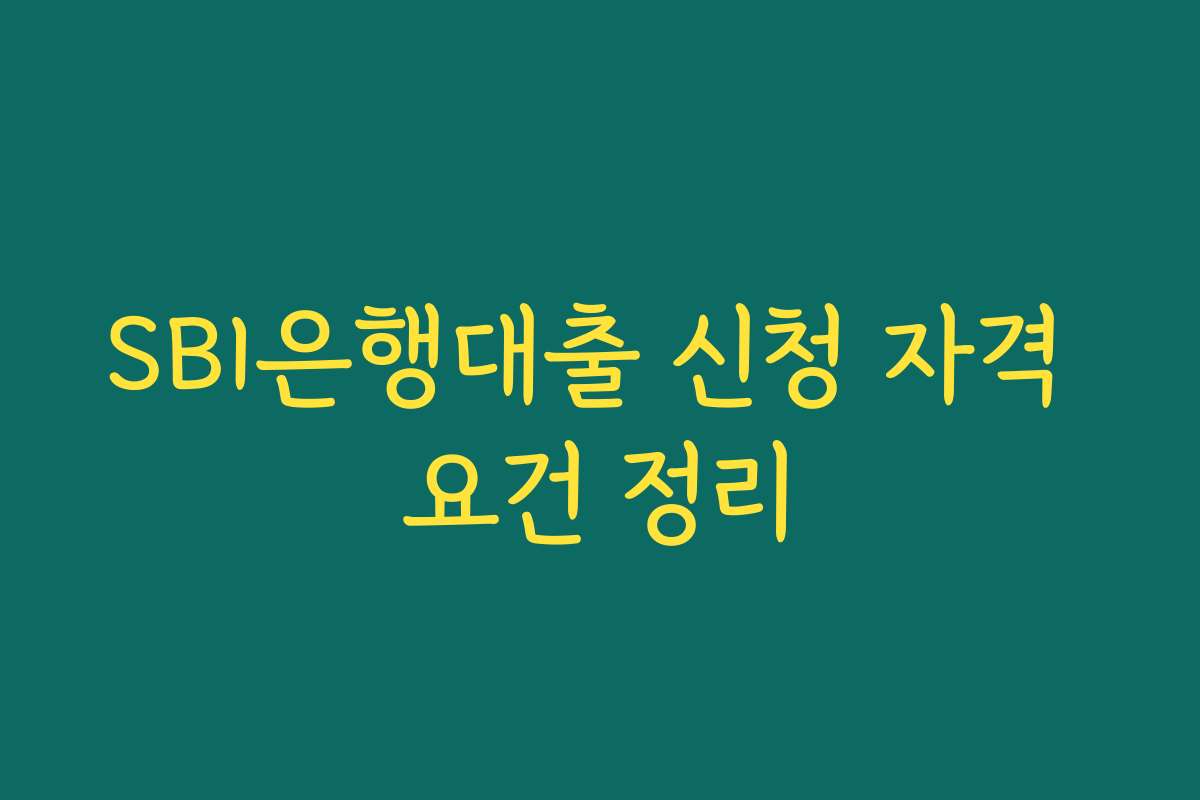 SBI은행대출 신청 자격 요건 정리