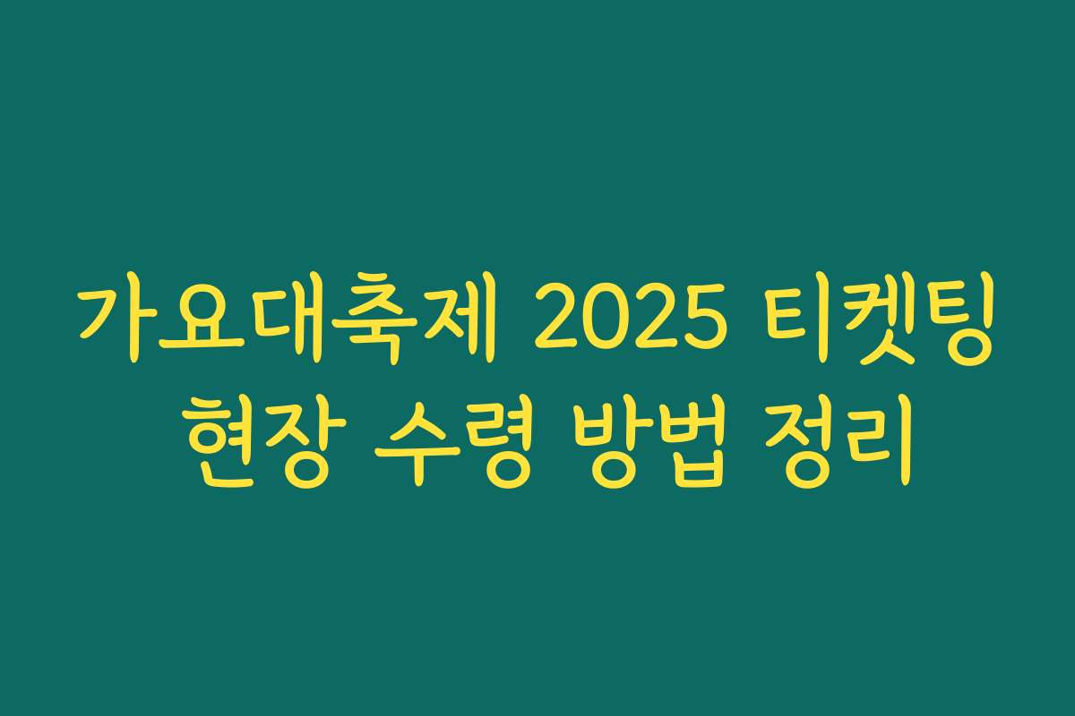 가요대축제 2025 티켓팅 현장 수령 방법 정리