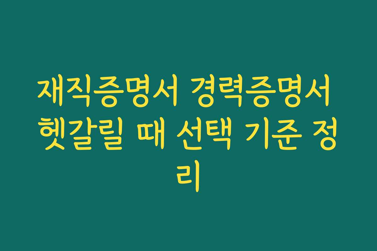 재직증명서 경력증명서 헷갈릴 때 선택 기준 정리