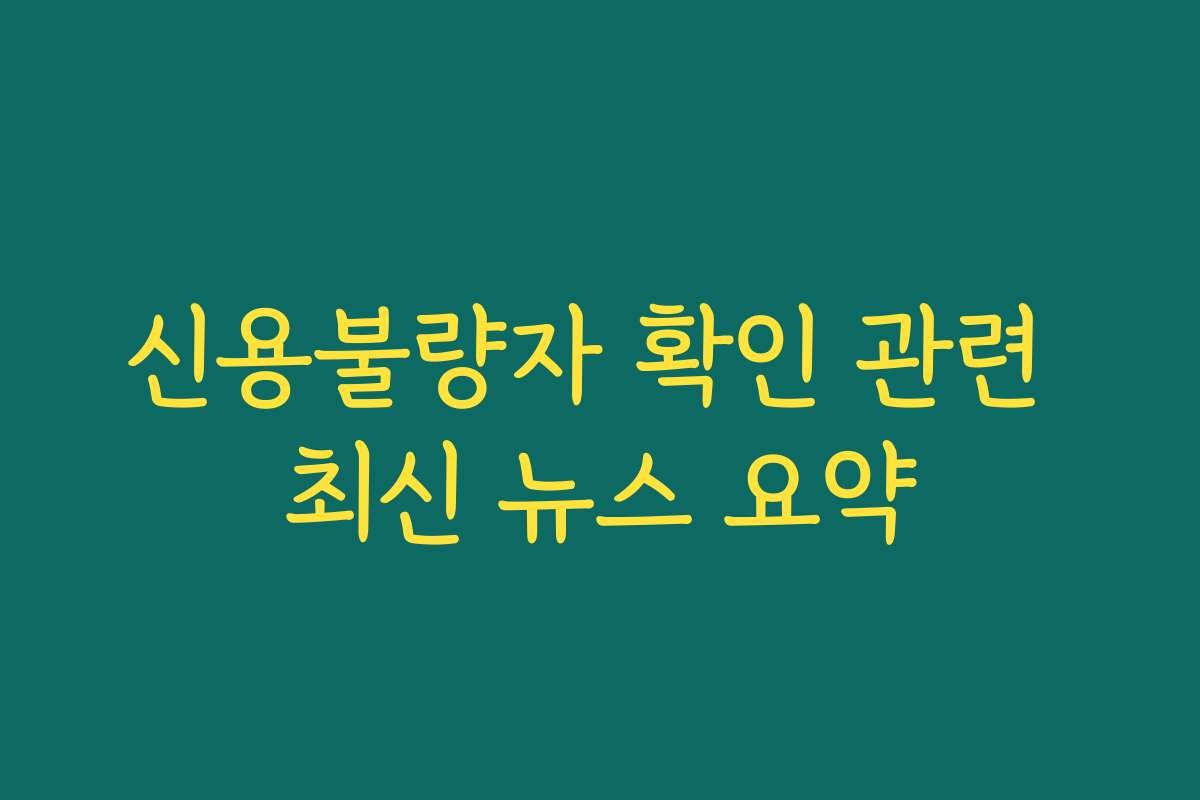 신용불량자 확인 관련 최신 뉴스 요약