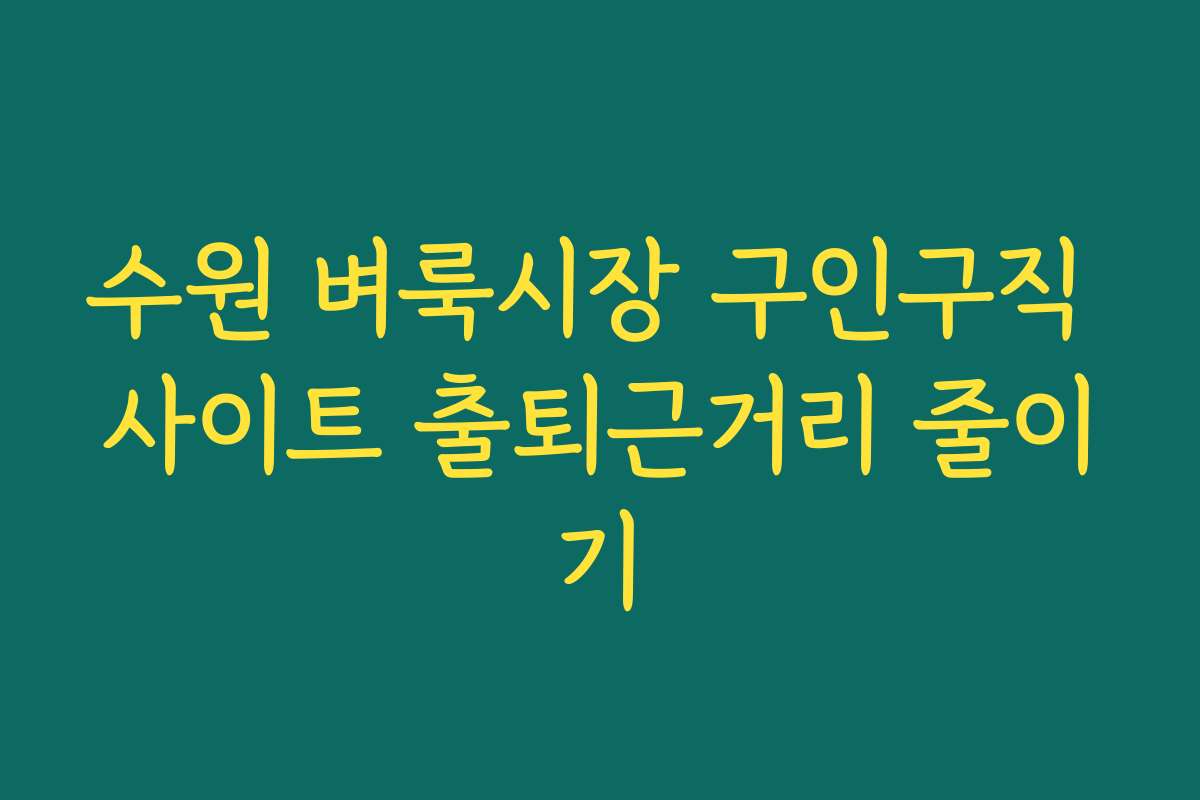수원 벼룩시장 구인구직 사이트 출퇴근거리 줄이기