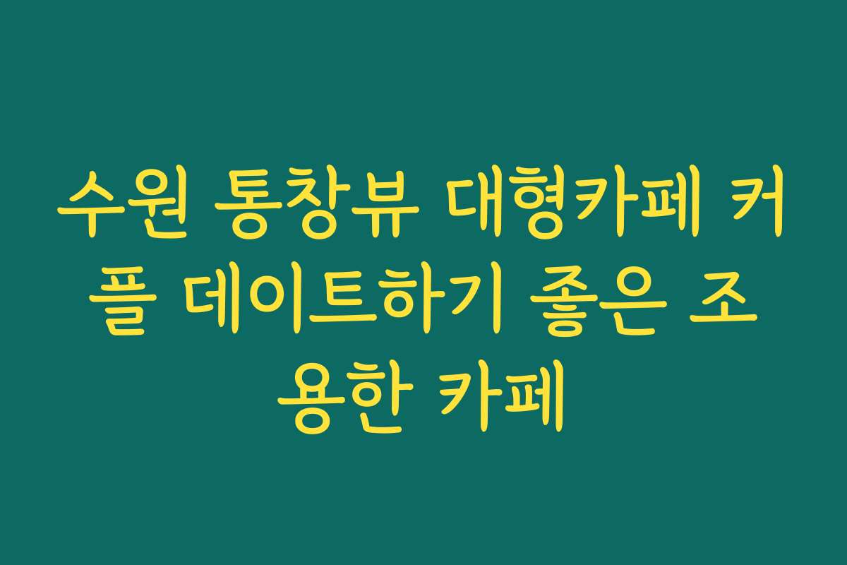 수원 통창뷰 대형카페 커플 데이트하기 좋은 조용한 카페